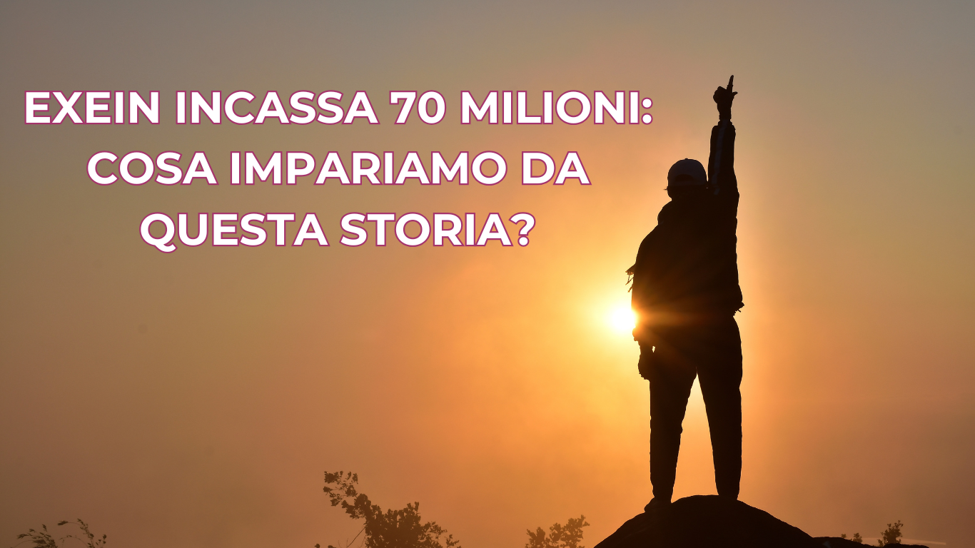 Exein incassa 70 Milioni: ma cosa impariamo da questa storia?